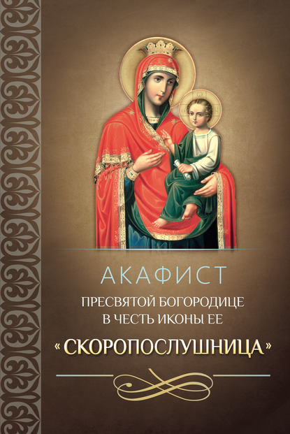 Акафист Пресвятой Богородице в честь иконы Ее «Скоропослушница» - Сборник