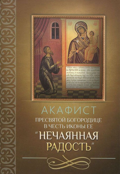 Акафист Пресвятой Богородице в честь иконы Ее «Нечаянная Радость» - Сборник