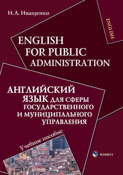 English for Public Administration / Английский язык для сферы государственного и муниципального управления. Учебное пособие — И. А. Иващенко