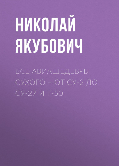 Все авиашедевры Сухого – от Су-2 до Су-27 и Т-50 - Николай Якубович