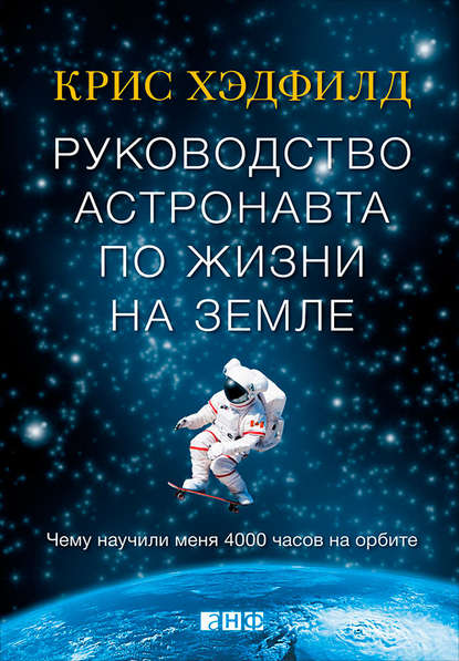 Руководство астронавта по жизни на Земле. Чему научили меня 4000 часов на орбите - Кристофер Хэдфилд