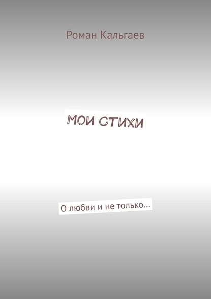 Мои стихи. О любви и не только… - Роман Кальгаев