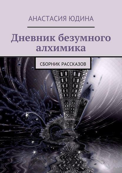 Дневник безумного алхимика. Сборник рассказов - Анастасия Юдина