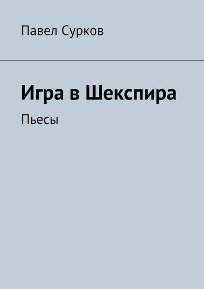 Игра в Шекспира. Пьесы - Павел Сурков