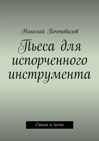 Пьеса для испорченного инструмента… Стихи и песни - Николай Петрович Почтовалов