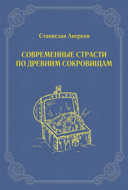 Современные страсти по древним сокровищам - Станислав Аверков