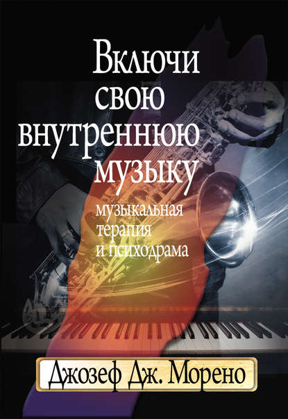 Включи свою внутреннюю музыку. Музыкальная терапия и психодрама — Джозеф Дж. Морено