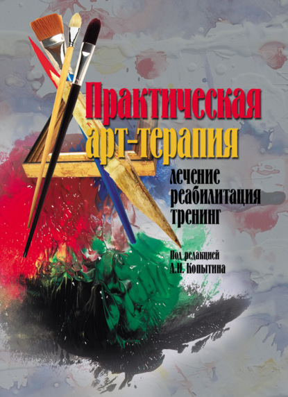 Практическая арт-терапия. Лечение, реабилитация, тренинг - Коллектив авторов