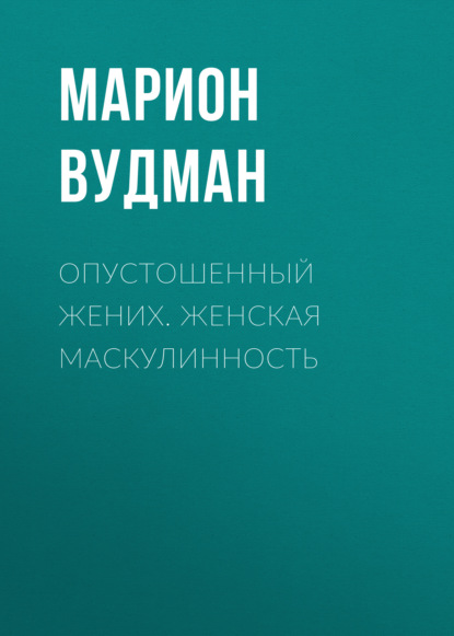 Опустошенный жених. Женская маскулинность — Марион Вудман