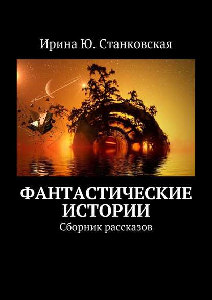 Фантастические истории. Сборник рассказов - Ирина Ю. Станковская