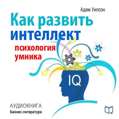 Как развить интеллект: психология умника - Адам Уилсон