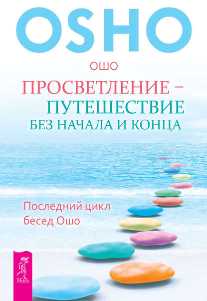 Просветление – путешествие без начала и конца. Последний цикл бесед Ошо - Бхагаван Шри Раджниш (Ошо)