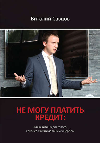 Не могу платить кредит. Как выйти из долгового кризиса с минимальным ущербом - Виталий Савцов