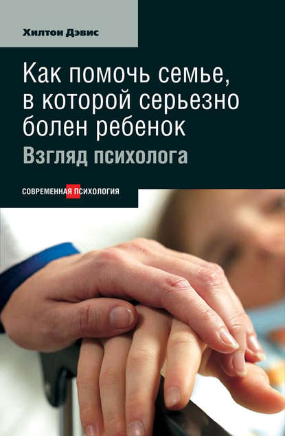 Как помочь семье, в которой серьезно болен ребенок: Взгляд психолога - Хилтон Дэвис