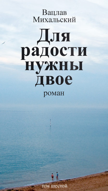 Собрание сочинений в десяти томах. Том шестой. Для радости нужны двое - Вацлав Вацлавович Михальский