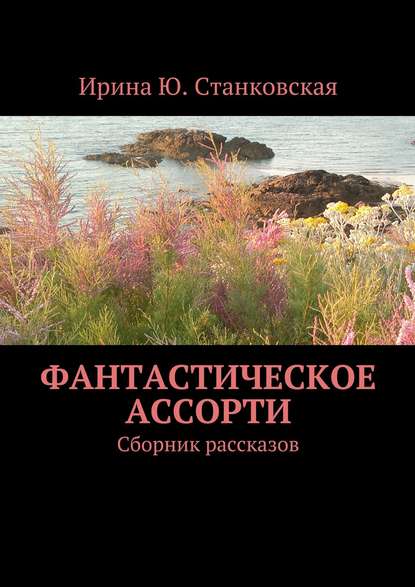 Фантастическое ассорти. Сборник рассказов - Ирина Ю. Станковская