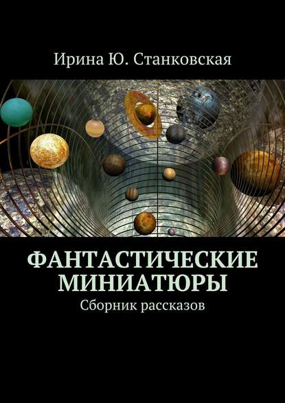 Фантастические миниатюры. Сборник рассказов - Ирина Ю. Станковская