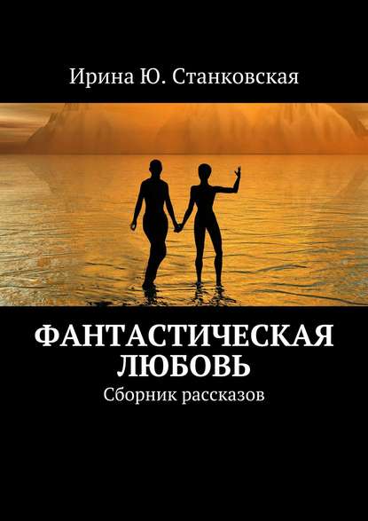 Фанастическая любовь. Сборник рассказов - Ирина Ю. Станковская