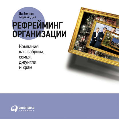 Рефрейминг организации: Компания как фабрика, семья, джунгли и храм - Ли Болмэн