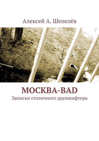 Москва-bad. Записки столичного дауншифтера - Алексей А. Шепелёв