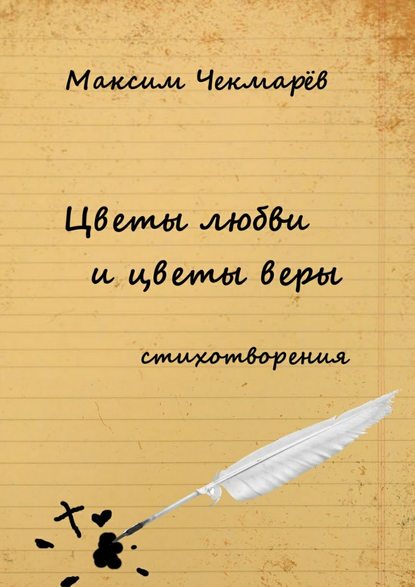 Цветы любви и цветы веры. Стихотворения — Максим Чекмарёв