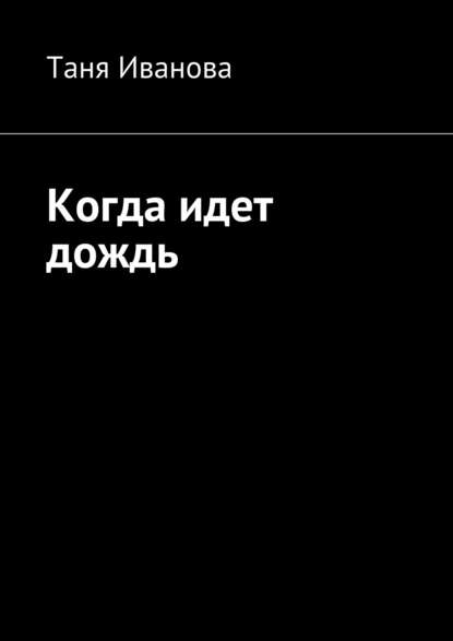 Когда идет дождь - Таня Иванова