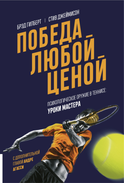 Победа любой ценой. Психологическое оружие в теннисе: уроки мастера - Брэд Гилберт