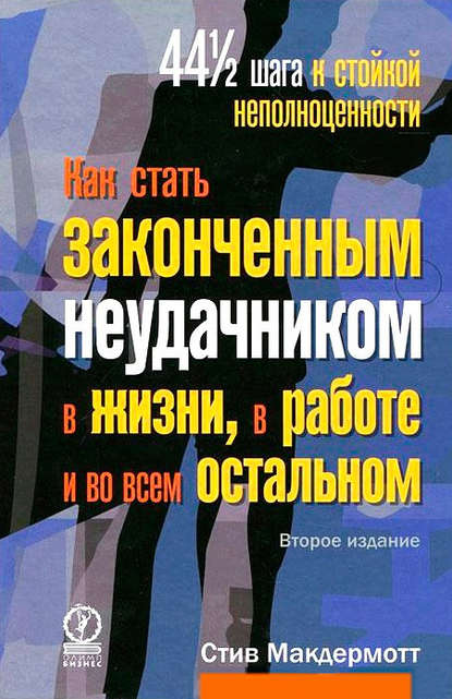 Как стать законченным неудачником в жизни, в работе и во всем остальном. 44 1/2 шага к стойкой неполноценности - Стив Макдермотт