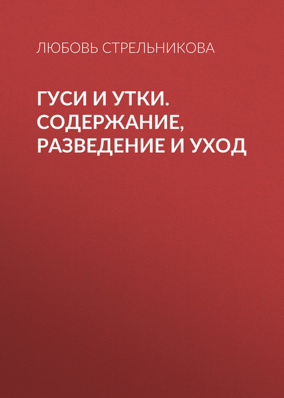 Гуси и утки. Содержание, разведение и уход - Любовь Стрельникова