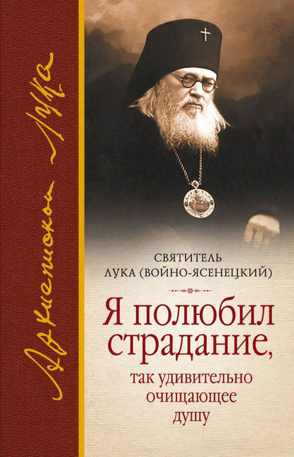 Я полюбил страдание, так удивительно очищающее душу (сборник) - Святитель Лука Крымский (Войно-Ясенецкий)