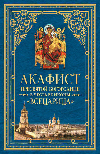 Акафист Пресвятой Богородице в честь Ее иконы, именуемой «Всецарица» — Сборник