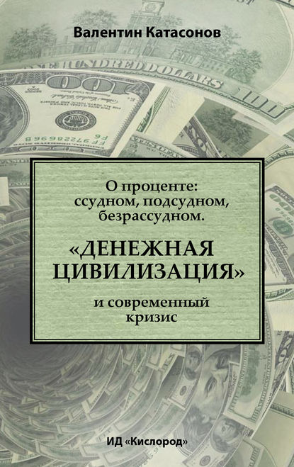 О проценте: ссудном, подсудном, безрассудном. «Денежная цивилизация» и современный кризис - Валентин Юрьевич Катасонов