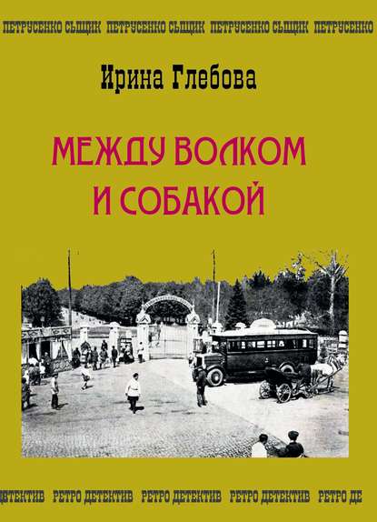 Между волком и собакой. Последнее дело Петрусенко - Ирина Глебова