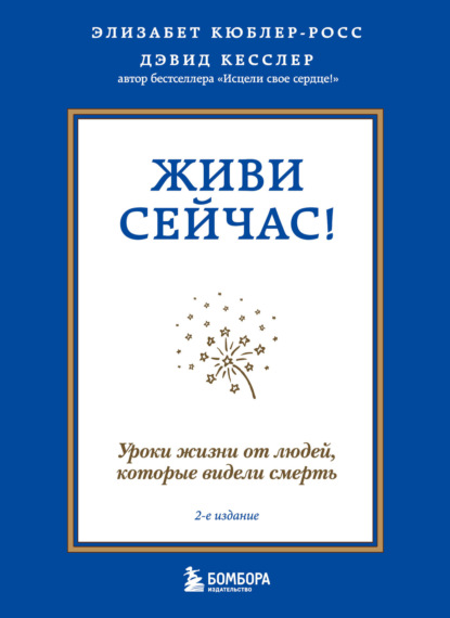 Живи сейчас! Уроки жизни от людей, которые видели смерть - Элизабет Кюблер-Росс