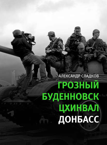 Грозный. Буденновск. Цхинвал. Донбасс - Александр Сладков