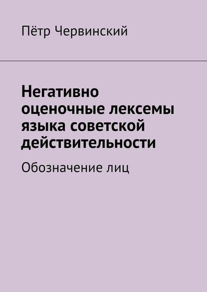 Негативно оценочные лексемы языка советской действительности. Обозначение лиц - Пётр Червинский