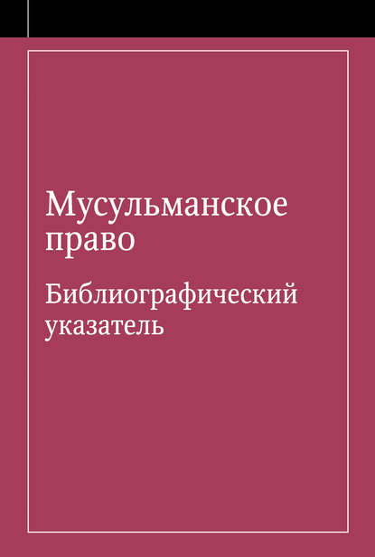 Мусульманское право. Библиографический указатель по мусульманскому праву и обычному праву народов, исповедующих ислам - Группа авторов