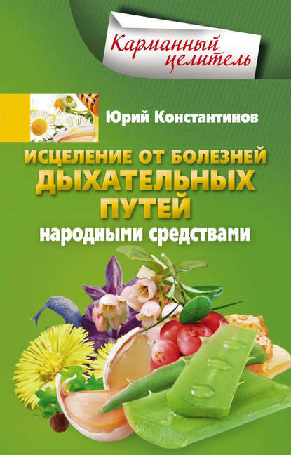 Исцеление от болезней дыхательных путей народными средствами - Юрий Константинов