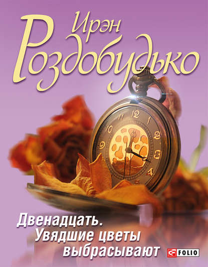 Двенадцать. Увядшие цветы выбрасывают (сборник) - Ирэн Роздобудько