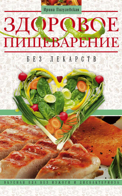 Здоровое пищеварение без лекарств. Вкусная еда без изжоги и дисбактериоза - И. С. Пигулевская