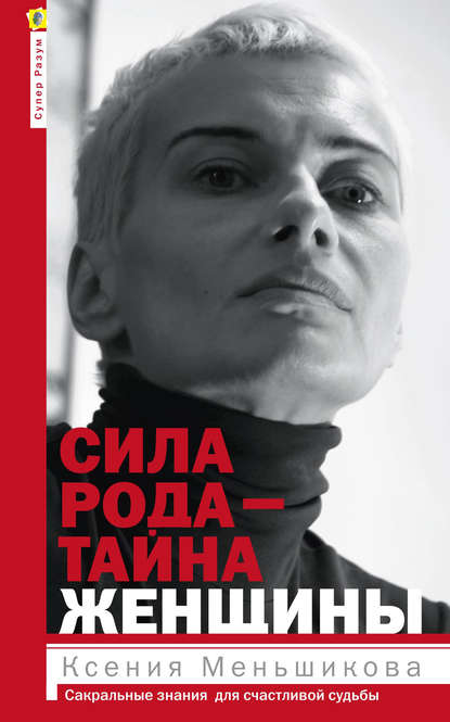 Сила рода – тайна женщины. Сакральные знания для счастливой судьбы - Ксения Меньшикова