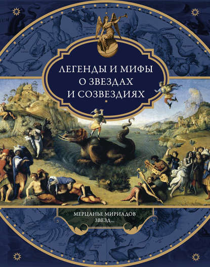 Легенды и мифы о звездах и созвездиях. Мерцанье мириадов звезд… - Группа авторов