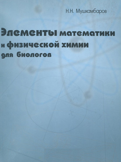 Элементы математики и физической химии для биологов - Н. Н. Мушкамбаров