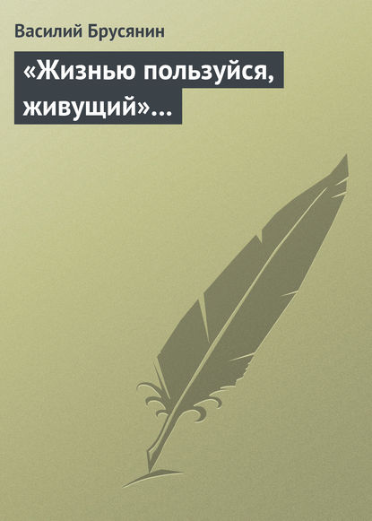 «Жизнью пользуйся, живущий»… - Василий Брусянин