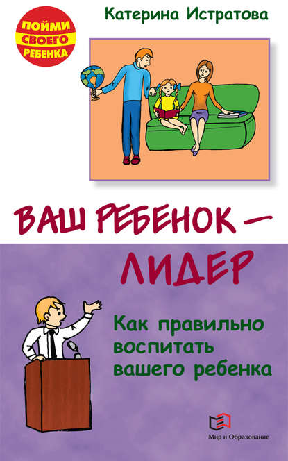 Ваш ребенок – лидер. Как правильно воспитать вашего ребенка — Екатерина Истратова