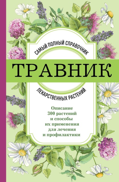 Травник. Самый полный справочник лекарственных растений. Описание 300 растений и способы их применения для лечения и профилактики — Группа авторов