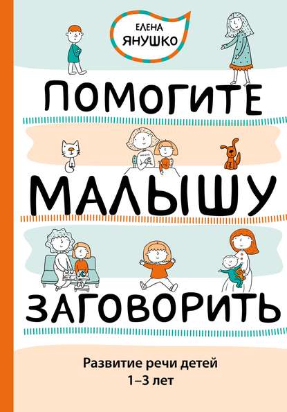 Помогите малышу заговорить. Развитие речи детей 1–3 лет — Елена Янушко