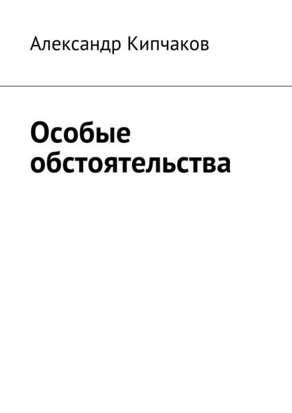 Особые обстоятельства - Александр Кипчаков