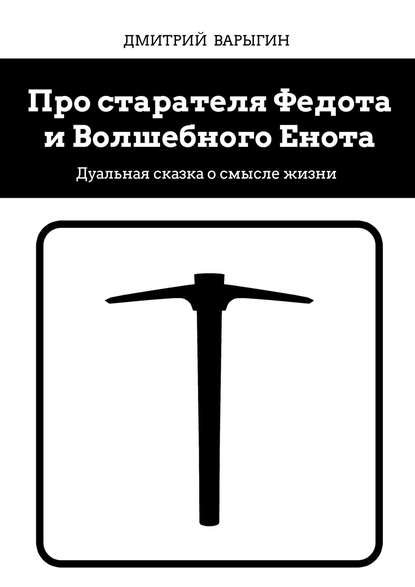 Про старателя Федота и Волшебного Енота. Дуальная сказка о смысле жизни - Дмитрий Варыгин