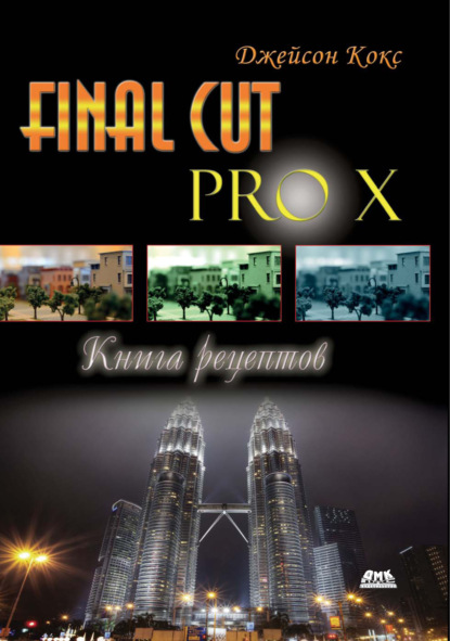 Final Cut Pro X. Книга рецептов - Джейсон Кокс